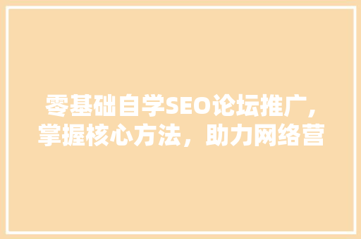 零基础自学SEO论坛推广,掌握核心方法，助力网络营销