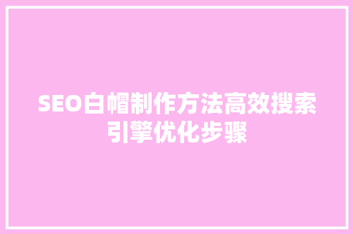 SEO白帽制作方法高效搜索引擎优化步骤