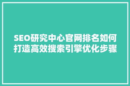 SEO研究中心官网排名如何打造高效搜索引擎优化步骤