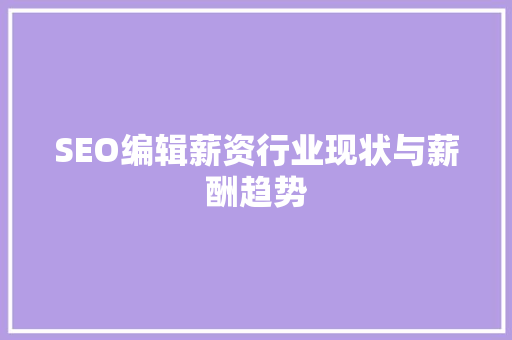 SEO编辑薪资行业现状与薪酬趋势  第1张