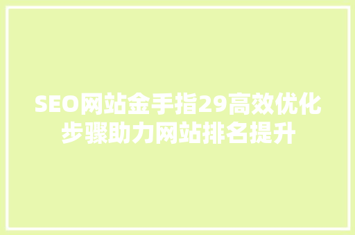SEO网站金手指29高效优化步骤助力网站排名提升