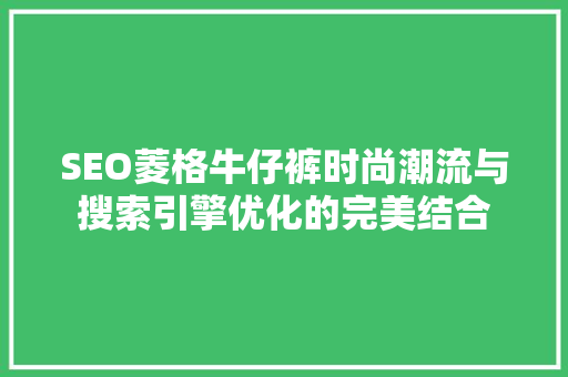 SEO菱格牛仔裤时尚潮流与搜索引擎优化的完美结合