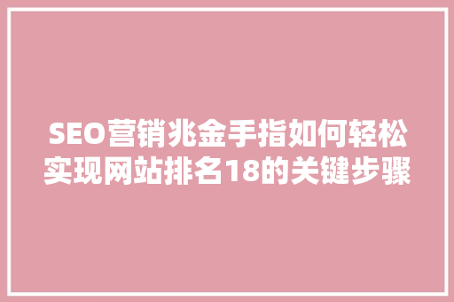 SEO营销兆金手指如何轻松实现网站排名18的关键步骤