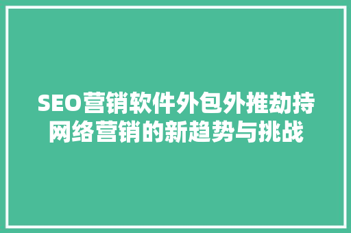 SEO营销软件外包外推劫持网络营销的新趋势与挑战