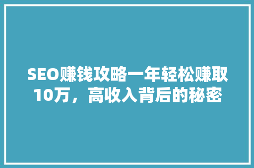 SEO赚钱攻略一年轻松赚取10万，高收入背后的秘密
