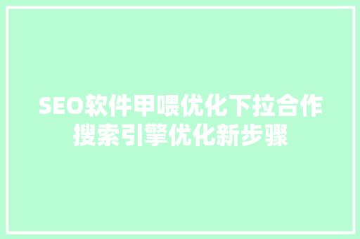SEO软件甲喂优化下拉合作搜索引擎优化新步骤