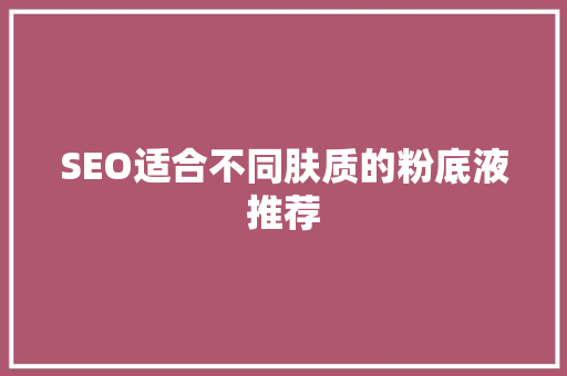 SEO适合不同肤质的粉底液推荐