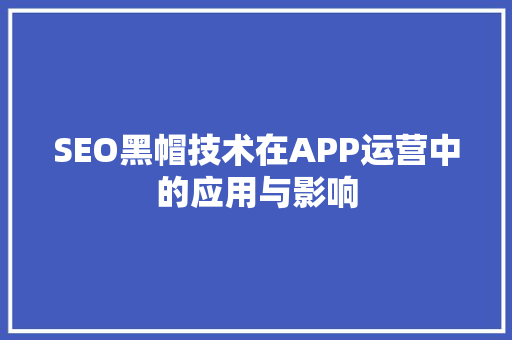 SEO黑帽技术在APP运营中的应用与影响