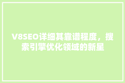 V8SEO详细其靠谱程度，搜索引擎优化领域的新星