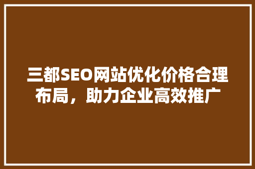 三都SEO网站优化价格合理布局，助力企业高效推广