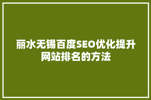 丽水无锡百度SEO优化提升网站排名的方法