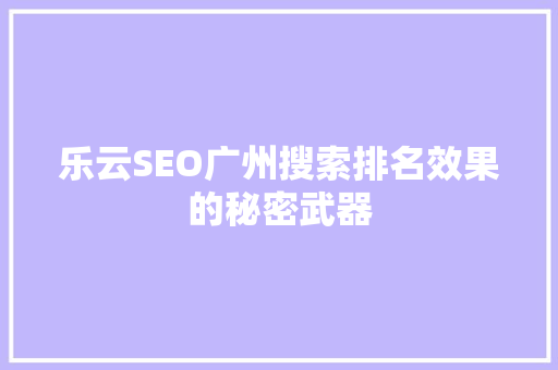 乐云SEO广州搜索排名效果的秘密武器