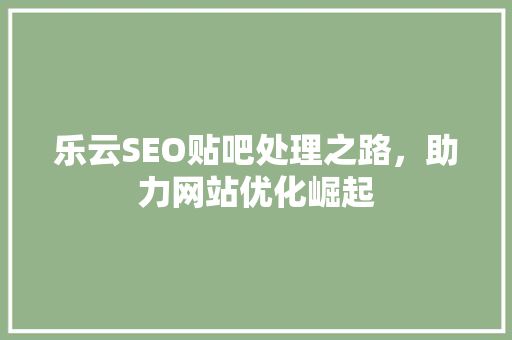 乐云SEO贴吧处理之路，助力网站优化崛起