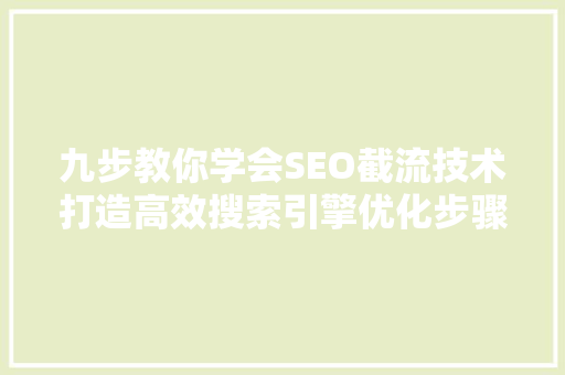 九步教你学会SEO截流技术打造高效搜索引擎优化步骤