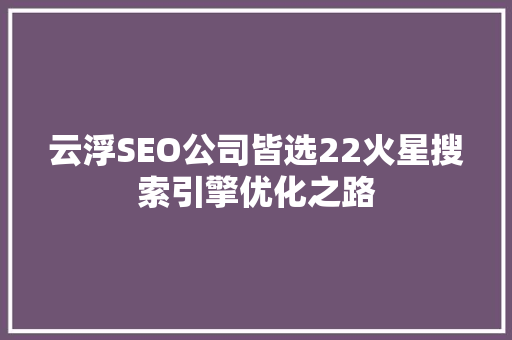 云浮SEO公司皆选22火星搜索引擎优化之路