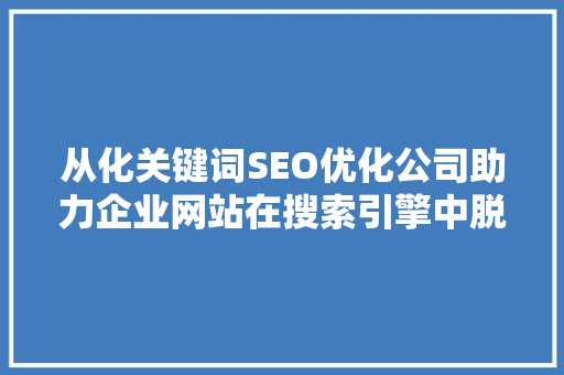 从化关键词SEO优化公司助力企业网站在搜索引擎中脱颖而出