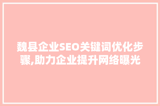 魏县企业SEO关键词优化步骤,助力企业提升网络曝光度