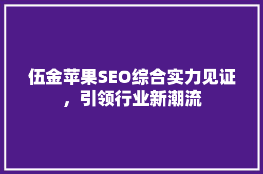 伍金苹果SEO综合实力见证，引领行业新潮流