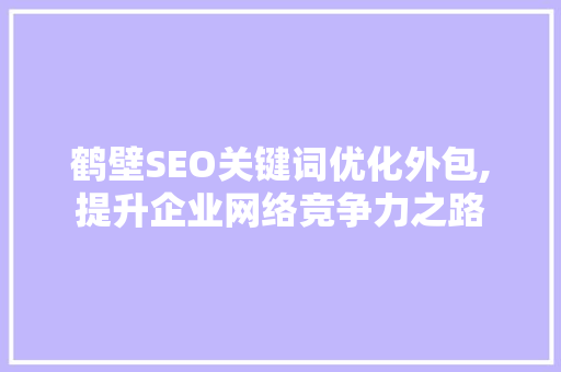 鹤壁SEO关键词优化外包,提升企业网络竞争力之路