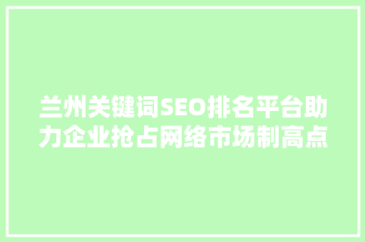 兰州关键词SEO排名平台助力企业抢占网络市场制高点