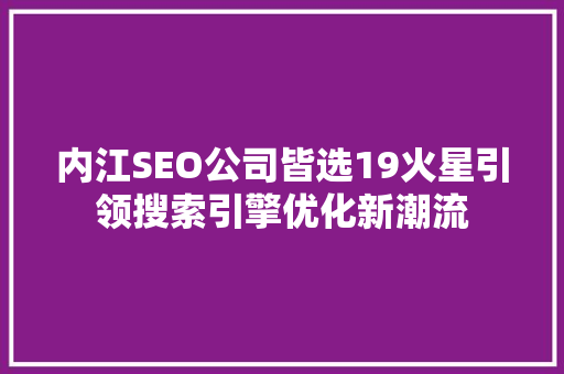 内江SEO公司皆选19火星引领搜索引擎优化新潮流