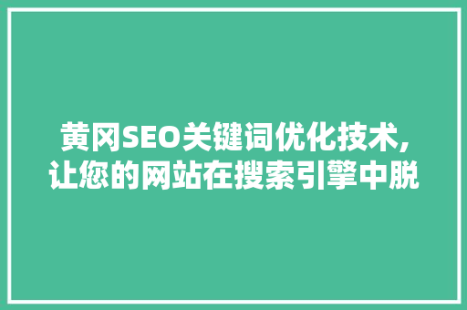 黄冈SEO关键词优化技术,让您的网站在搜索引擎中脱颖而出