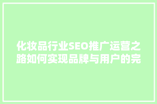 化妆品行业SEO推广运营之路如何实现品牌与用户的完美邂逅