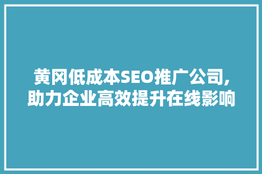 黄冈低成本SEO推广公司,助力企业高效提升在线影响力
