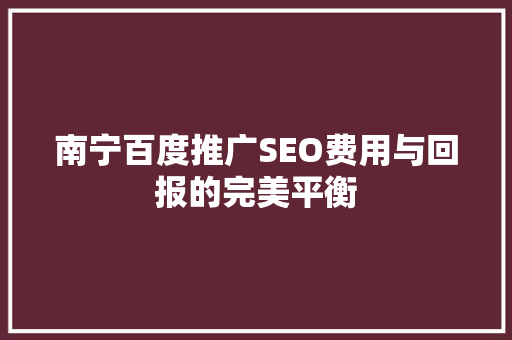 南宁百度推广SEO费用与回报的完美平衡
