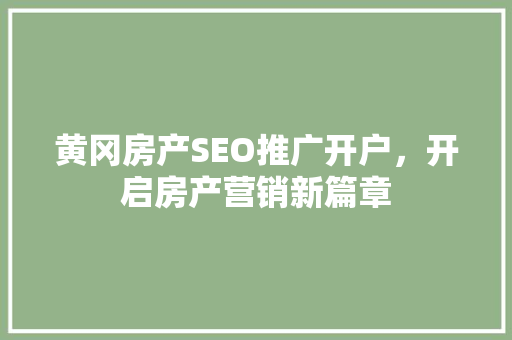 黄冈房产SEO推广开户，开启房产营销新篇章