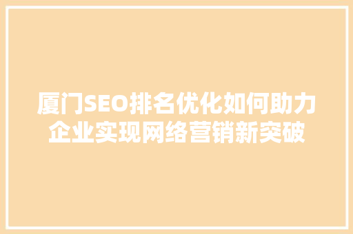 厦门SEO排名优化如何助力企业实现网络营销新突破
