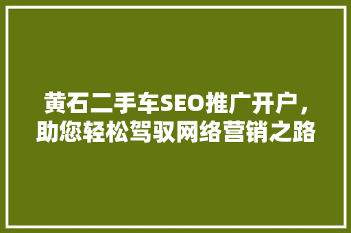 黄石二手车SEO推广开户，助您轻松驾驭网络营销之路