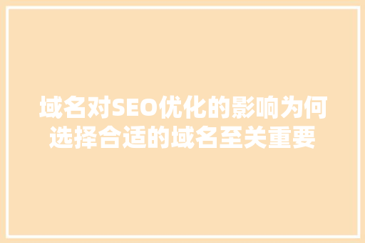 域名对SEO优化的影响为何选择合适的域名至关重要