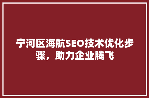 宁河区海航SEO技术优化步骤，助力企业腾飞