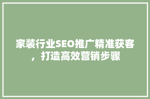 家装行业SEO推广精准获客，打造高效营销步骤