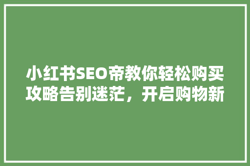 小红书SEO帝教你轻松购买攻略告别迷茫，开启购物新篇章