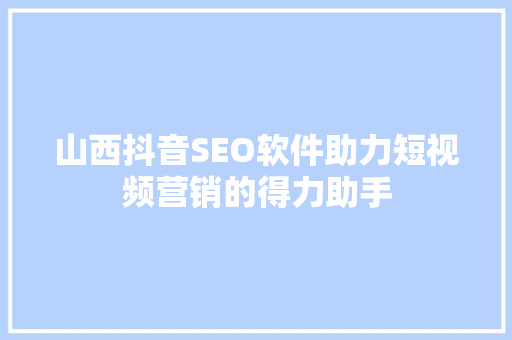 山西抖音SEO软件助力短视频营销的得力助手