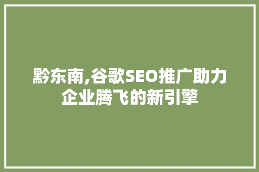 黔东南,谷歌SEO推广助力企业腾飞的新引擎