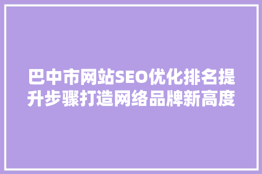 巴中市网站SEO优化排名提升步骤打造网络品牌新高度