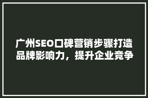 广州SEO口碑营销步骤打造品牌影响力，提升企业竞争力