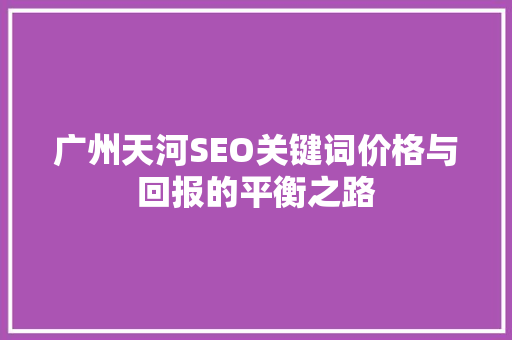 广州天河SEO关键词价格与回报的平衡之路