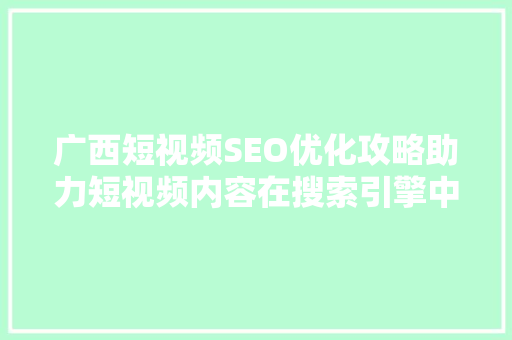 广西短视频SEO优化攻略助力短视频内容在搜索引擎中脱颖而出