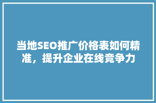 当地SEO推广价格表如何精准，提升企业在线竞争力