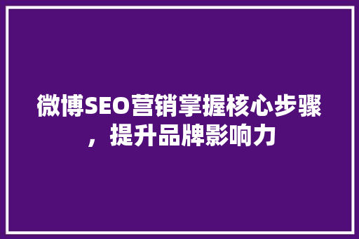 微博SEO营销掌握核心步骤，提升品牌影响力
