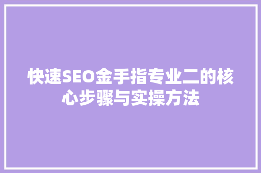 快速SEO金手指专业二的核心步骤与实操方法