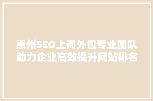 惠州SEO上词外包专业团队助力企业高效提升网站排名