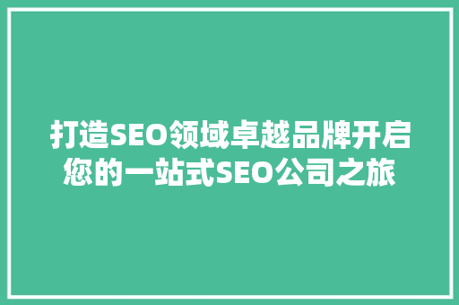 打造SEO领域卓越品牌开启您的一站式SEO公司之旅