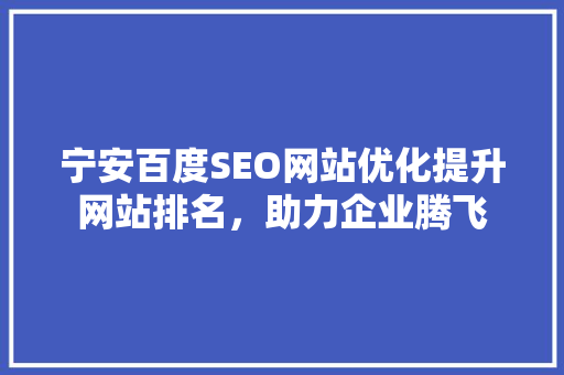 宁安百度SEO网站优化提升网站排名，助力企业腾飞