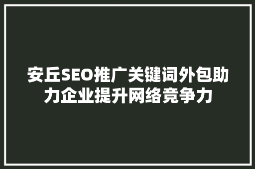 安丘SEO推广关键词外包助力企业提升网络竞争力