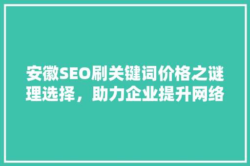 安徽SEO刷关键词价格之谜理选择，助力企业提升网络竞争力